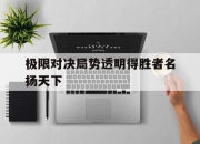 澳客网网页版-极限对决局势透明得胜者名扬天下